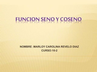 FUNCION SENO Y COSENO
NOMBRE :MARLOY CAROLINA REVELO DIAZ
CURSO:10-2
 