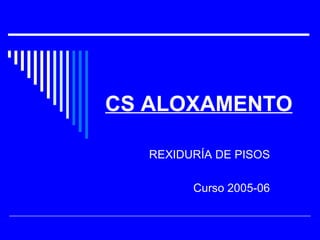 CS ALOXAMENTO

   REXIDURÍA DE PISOS

         Curso 2005-06
 