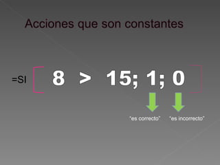 =SI 8  >  15; 1; 0 “ es incorrecto” “ es correcto” 
