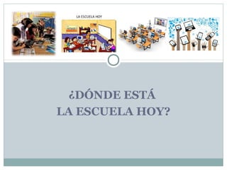 ¿DÓNDE ESTÁ
LA ESCUELA HOY?
 