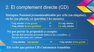 2. El complement directe (CD)
Sintagma Nominal pronominalitzable per el/la (en singular),
els/les (en plural), en (partiti...