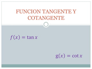 FUNCION TANGENTE Y
     COTANGENTE


������ ������ = tan ������


                 g ������ = cot ������
 