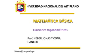 UNIVERSIDAD NACIONAL DEL ALTIPLANO
MATEMÁTICA BÁSICA
Prof. HEBER JONAS TICONA
HANCCO
hticona@unap.edu.pe
Funciones trigonométricas.
 