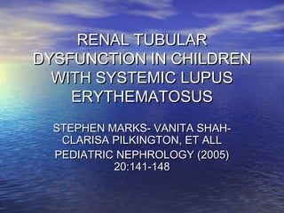 RENAL TUBULARRENAL TUBULAR
DYSFUNCTION IN CHILDRENDYSFUNCTION IN CHILDREN
WITH SYSTEMIC LUPUSWITH SYSTEMIC LUPUS
ERYTHEMAT...