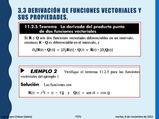 Ing. Álvaro Chávez Galavíz ITSTL martes, 8 de noviembre de 2022
3.3 DERIVACIÓN DE FUNCIONES VECTORIALES Y
SUS PROPIEDADES.
 