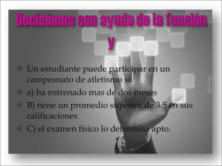 Un estudiante puede participar en un campeonato de atletismo si: a) ha entrenado mas de dos meses B) tiene un promedio superior de 3.5 en sus calificaciones C) el examen físico lo determina apto. 