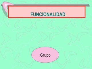 FUNCIONALIDAD




   Grupo
 