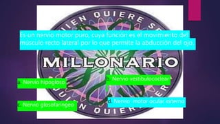 Es un nervio motor puro, cuya función es el movimiento del
músculo recto lateral por lo que permite la abducción del ojo.
a. Nervio hipogloso
b. Nervio vestibulococlear
c. Nervio glosofaríngeo
d. Nervio motor ocular externo
 