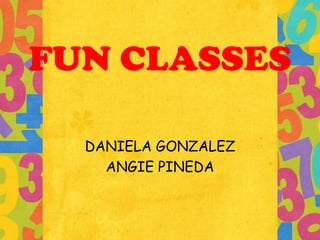 FUN CLASSES
DANIELA GONZALEZ
ANGIE PINEDA

 