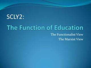 SCLY2: The Function of Education The Functionalist View The Marxist View 