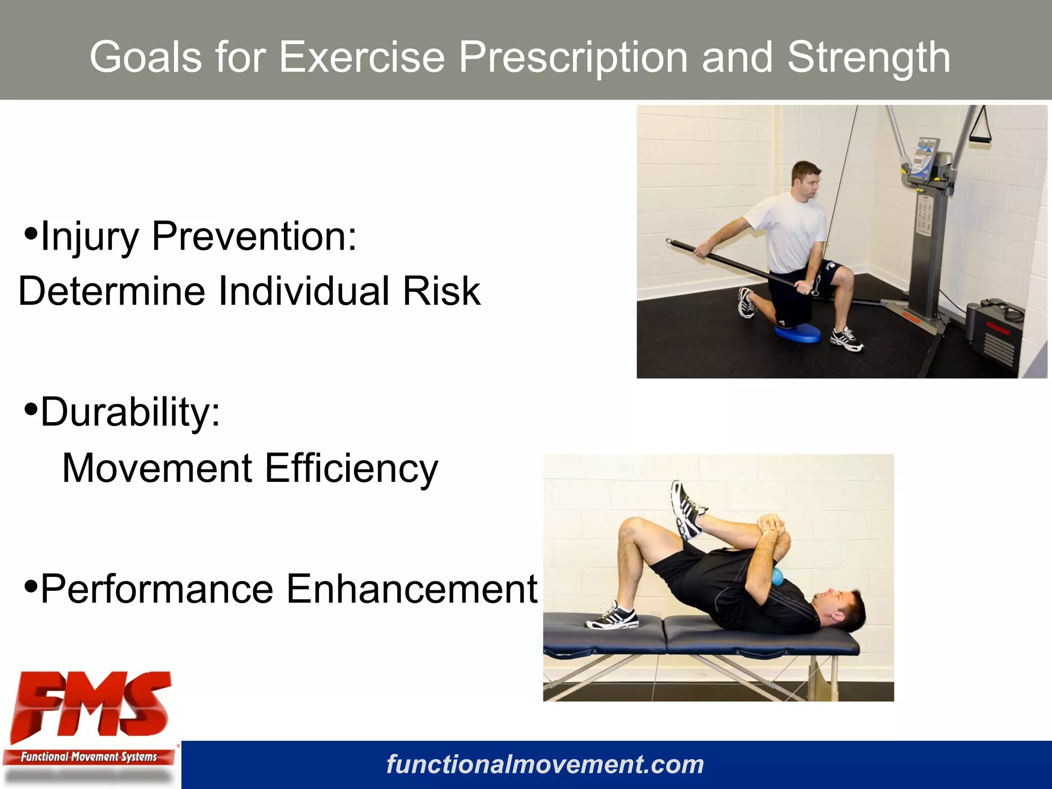 functionalmovement.com
Goals for Exercise Prescription and Strength
•Injury Prevention:
Determine Individual Risk
•Durability:
Movement Efficiency
•Performance Enhancement
 