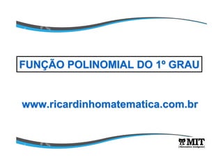 www.ricardinhomatematica.com.brwww.ricardinhomatematica.com.br
FUNFUNÇÇÃO POLINOMIAL DO 1ÃO POLINOMIAL DO 1ºº GRAUGRAU
 