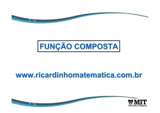 www.ricardinhomatematica.com.brwww.ricardinhomatematica.com.br
FUNFUNÇÇÃO COMPOSTAÃO COMPOSTA
 