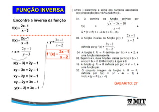 FUNFUNÇÇÃO INVERSAÃO INVERSA
3x
1-2x
f(x)
−
=
Encontre a inversa da função
3x
1-2x
f(x)
−
=
x =
3
12
−
−
y
y
x(y – 3) = 2y – 1
xy – 3x = 2y – 1
xy – 2y = 3x – 1
xy – 2y = 3x – 1
y(x – 2) = 3x – 1
y =
2
13
−
−
x
x
2x
13x
(x)f 1
−
−
=−
GABARITO: 27
 