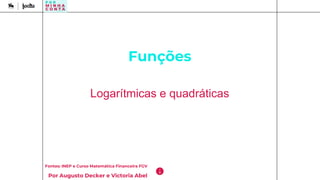 Funções
Fontes: INEP e Curso Matemática Financeira FGV
Por Augusto Decker e Victoria Abel
Logarítmicas e quadráticas
 