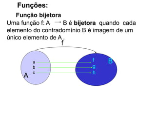 Funções:
Função bijetora
Uma função f: A B é bijetora quando cada
elemento do contradomínio B é imagem de um
único elemento de A .
a
b
c
f
g
h
A
B
f
 