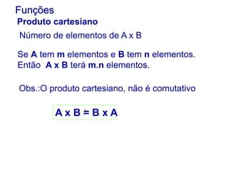 Número de elementos de A x B
Funções
Produto cartesiano
Se A tem m elementos e B tem n elementos.
Então A x B terá m.n elementos.
Obs.:O produto cartesiano, não é comutativo
A x B = B x A
 