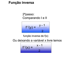 Função inversa
2ºpasso:
Comparando I e II
y - 1
2
função inversa de f(x)
f-1(y) =
Ou deixando a variável x livre temos
f-1(x) =
x - 1
2
 