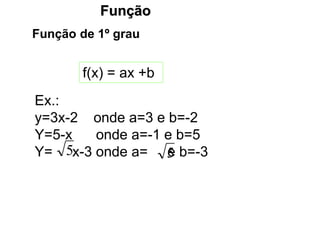 Função
Função de 1º grau
f(x) = ax +b
Ex.:
y=3x-2 onde a=3 e b=-2
Y=5-x onde a=-1 e b=5
Y= x-3 onde a= e b=-3
5 5
 