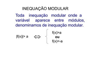 INEQUAÇÃO MODULAR
Toda inequação modular onde a
variável aparece entre módulos,
denominamos de inequação modular.
|f(x)|> a
f(x)>a
ou
f(x)<-a

 