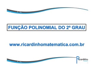 www.ricardinhomatematica.com.brwww.ricardinhomatematica.com.br
FUNFUNÇÇÃO POLINOMIAL DO 2ÃO POLINOMIAL DO 2ºº GRAUGRAU
 