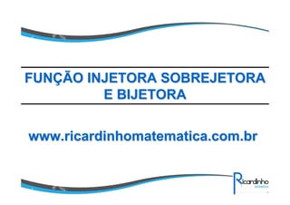 www.ricardinhomatematica.com.brwww.ricardinhomatematica.com.br
FUNFUNÇÇÃO INJETORA SOBREJETORAÃO INJETORA SOBREJETORA
E BIJETORAE BIJETORA
 