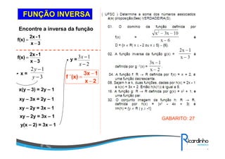 FUNFUNÇÇÃO INVERSAÃO INVERSA
3x
1-2x
f(x)
−
=
Encontre a inversa da função
3x
1-2x
f(x)
−
=
x =
3
12
−
−
y
y
x(y – 3) = 2y – 1
xy – 3x = 2y – 1
xy – 2y = 3x – 1
xy – 2y = 3x – 1
y(x – 2) = 3x – 1
y =
2
13
−
−
x
x
2x
13x
(x)f 1
−
−
=−
GABARITO: 27
 