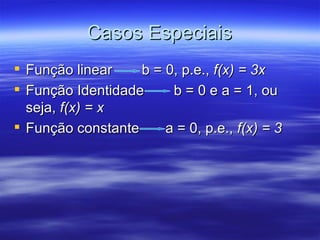 Casos Especiais
 Função linear    b = 0, p.e., f(x) = 3x
 Função Identidade     b = 0 e a = 1, ou
  seja, f(x) = x
 Função constante     a = 0, p.e., f(x) = 3
 