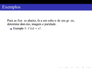 Exemplos
Para as fun es abaixo, fa a um esbo o de seu gr co,
determine dom nio, imagem e paridade.
Exemplo 1: f (x) = x3
.
 