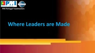 Where Leaders are Made
PMI Portugal Toastmasters
 