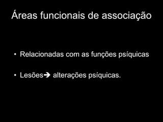 Áreas funcionais de associação
• Relacionadas com as funções psíquicas
• Lesõesè alterações psíquicas.
 
