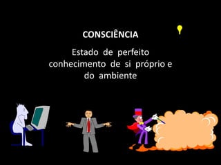 CONSCIÊNCIA
Estado		de		perfeito		
conhecimento		de		si		próprio	e		
do		ambiente
 