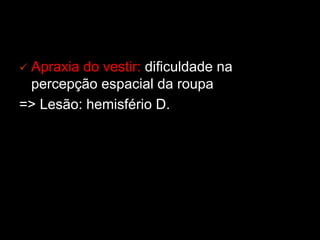 ü Apraxia do vestir: dificuldade na
percepção espacial da roupa
=> Lesão: hemisfério D.
 