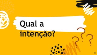 Qual a
intenção?
11
 