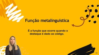 É a função que ocorre quando o
destaque é dado ao código.
Função metalinguística
21
 