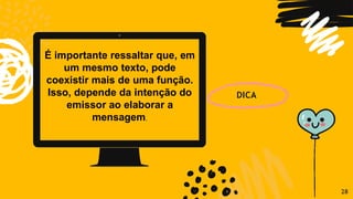 É importante ressaltar que, em
um mesmo texto, pode
coexistir mais de uma função.
Isso, depende da intenção do
emissor ao elaborar a
mensagem.
DICA
28
 