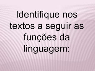 Identifique nos
textos a seguir as
    funções da
    linguagem:
 