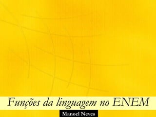 Manoel Neves
Funções da linguagem no ENEM
 