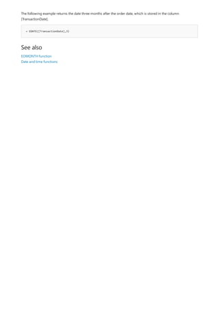 = EDATE([TransactionDate],3)
See also
The following example returns the date three months after the order date, which is stored in the column
[TransactionDate].
EOMONTH function
Date and time functions
 