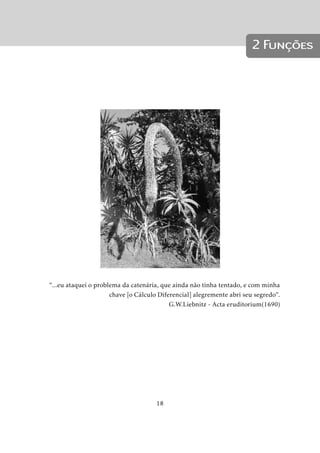1 Números 
(a;b] = fx 2 Rj a  x  bg 
e os intervalos infinitos ou semi-retas: 
[a;+1) = fx 2 Rj a  xg 
(1;a] = fx 2 Rj x  ag 
(a;+1) = fx 2 Rj a  xg (1.4.4) 
(1;a) = fx 2 Rj x  ag 
O símbolo 1 lê-se infinito e não representa nenhum número real. 
A reta toda, isto é, o conjunto R dos números reais pode ser também expresso como 
um intervalo infinito: 
R = (1;+1) 
1.5 Valor Absoluto 
Já vimos que a cada x 2 R corresponde um ponto M da reta orientada. Quando 
x  0 então M está à direita da origem O e, estará à esquerda quando x  0: Quando 
x = 0 então M é a origem. Em qualquer caso podemos falar da distância de M à 
origem O, que é a medida do comprimento do segmento OM segundo a unidade  
adotada. Desta forma, a distância será sempre positiva, sendo nula apenas quando 
M = O: 
Chamaremos de valor absoluto ou módulo de x 2 R, e indicamos com o símbolo jxj ; 
a distância do ponto M (representante do número x) à origem, isto é, 
jxj = 
8: 
x se x  0 
x se x  0 
Portanto, jxj  0 qualquer que seja x 2 R; e jxj = 0()x = 0: 
Exemplo 1. j3j = 3 e j3j = 3 
Exemplo 2. j1  j = (1  ) =   1 = j  1j 
Proposição 2. Para todo x 2 R; temos jxj = jxj 
Demonstração. : Se x  0, então x  0)jxj = (x) = x = jxj 
14 
 
