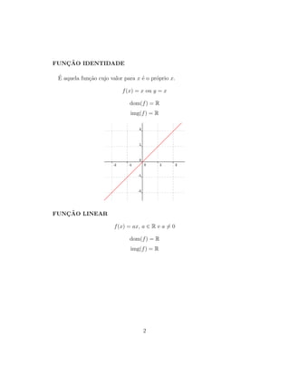 FUNC¸ ˜AO IDENTIDADE
´E aquela fun¸c˜ao cujo valor para x ´e o pr´oprio x.
f(x) = x ou y = x
dom(f) = R
img(f) = R
FUNC¸ ˜AO LINEAR
f(x) = ax, a ∈ R e a = 0
dom(f) = R
img(f) = R
2
 