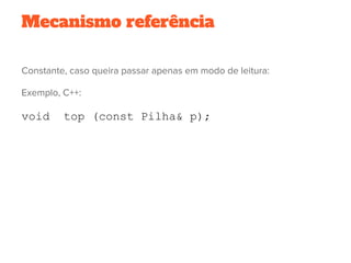 Mecanismo referência
Constante, caso queira passar apenas em modo de leitura:
Exemplo, C++:
void top (const Pilha& p);
 