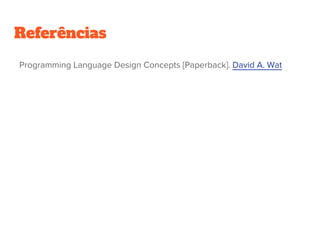 Referências
Programming Language Design Concepts [Paperback]. David A. Wat
 