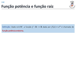 Função potência e função raiz
Definição: Dado 𝑛 ∈ ℕ∗, a função 𝑓 ∶ ℝ ⟶ ℝ dada por 𝑓 𝑥 = 𝑥𝑛 é chamada de
função potência enésima.
118
 