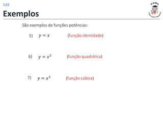 Exemplos
São exemplos de funções potências:
𝑦 = 𝑥 (função identidade)
5)
𝑦 = 𝑥2 (função quadrática)
6)
𝑦 = 𝑥3 (função cúbica)
7)
119
 