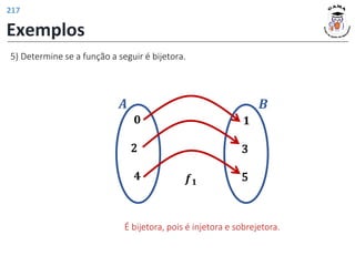 Exemplos
𝟎
2
𝟒
𝟏
3
5
𝒇𝟏
5) Determine se a função a seguir é bijetora.
𝑨 𝑩
É bijetora, pois é injetora e sobrejetora.
217
 
