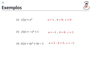 Exemplos
𝑎 = 1 , 𝑏 = 0 , 𝑐 = 0
𝑎 = −1 , 𝑏 = 0 , 𝑐 = 1
𝑎 = 2 , 𝑏 = 3 , 𝑐 = −1
𝑓 𝑥 = 𝑥2
12)
𝑓 𝑥 = −𝑥2 + 1
13)
𝑓 𝑥 = 2𝑥2
+ 3𝑥 − 1
14)
76
 