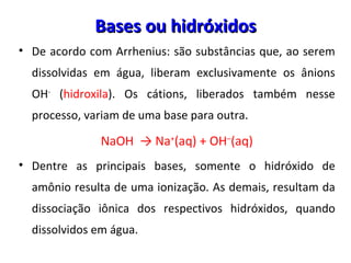 <ul><li>De acordo com Arrhenius: são substâncias que, ao serem dissolvidas em água, liberam exclusivamente os ânions OH - ...