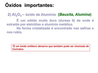 2) Al2O3 – óxido de Alumínio (Bauxita, Alumina)
É um sólido muito duro (dureza 9) de onde é
extraído por eletrólise o alum...