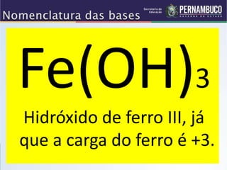 Fe(OH)3
Hidróxido de ferro III, já
que a carga do ferro é +3.
 